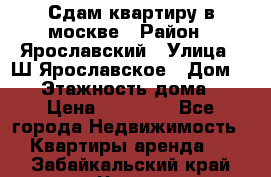 Сдам квартиру в москве › Район ­ Ярославский › Улица ­ Ш.Ярославское › Дом ­ 10 › Этажность дома ­ 9 › Цена ­ 30 000 - Все города Недвижимость » Квартиры аренда   . Забайкальский край,Чита г.